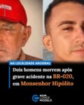 Um grave acidente deixou dois homens mortos na tarde deste sábado (08), na localidade Aroeiras, zona rural de Monsenhor Hipólito, no Sul do Piauí. A ocorrência foi registrada por volta das 17h, às margens da BR-020, e envolveu uma motocicleta e um pedestre.

Segundo informações, o pedestre foi identificado como José Jonas de Oliveira, conhecido como Zé de Jono, de 73 anos. Ele atravessava a rodovia quando foi atingido pela motocicleta.

Com o impacto, o idoso foi arremessado a alguns metros de distância e morreu ainda no local.

O motociclista foi identificado como Marcos da Costa Sousa, conhecido como Marquim, de 32 anos. Ele ficou gravemente ferido após a colisão e recebeu atendimento de uma equipe do Serviço de Atendimento Móvel de Urgência (SAMU), também vindo a óbito no local.

As circunstâncias do acidente ainda não foram esclarecidas. A dinâmica da ocorrência deverá ser apurada pelas autoridades competentes. Fomte: Cidades na Net