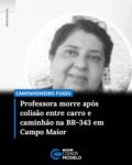 A professora Tânia Lúcia Galvão, de 63 anos, morreu após um grave acidente registrado na noite de terça-feira (5), na BR-343, em Campo Maior, Norte do Piauí. A vítima chegou a ser socorrida, mas morreu no hospital.

Segundo informações da Polícia Rodoviária Federal (PRF), o acidente envolveu um carro de passeio e um outro veículo de grande porte. A dinâmica preliminar levantada pela PRF aponta que o outro veículo teria acessado a rodovia sem observar a presença de veículos que trafegavam pela via, provocando a colisão.

Ao g1, o delegado Herdeson Bernardo, de Campo Maior, informou que o segundo veículo envolvido seria um caminhão e que o motorista fugiu do local sem prestar socorro. A Polícia Civil investiga as circunstâncias do acidente.

Ainda de acordo com relatório da PRF, no carro de passeio estavam quatro ocupantes. Além de Tânia, outra mulher de 63 anos sofreu lesões graves. O motorista e um segundo passageiro, também de 65 anos, não ficaram feridos.

Após a confirmação da morte, a Prefeitura de Pedro II divulgou uma nota de pesar lamentando o falecimento da professora, que integrava a rede municipal de ensino. Fonte: g1/PI