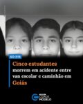 Cinco estudantes de um colégio militar morreram em um grave acidente envolvendo uma van escolar e um caminhão na noite de segunda-feira (1º), na GO-518, entre os municípios de Buriti de Goiás e Córrego do Ouro, na região oeste de Goiás. Além das vítimas fatais, outras sete pessoas ficaram feridas e foram encaminhadas para unidades hospitalares.

Alunos retornavam para casa após as aulas
De acordo com informações repassadas às equipes de resgate, os estudantes eram alunos do Colégio Estadual da Polícia Militar 5 de Janeiro, localizado em Sanclerlândia. Eles retornavam para Córrego do Ouro, município situado a cerca de 40 quilômetros da escola, quando ocorreu o acidente.

O Corpo de Bombeiros de São Luís de Montes Belos foi acionado por volta das 18h30 para atender a ocorrência.

Segundo informações divulgadas, quatro feridos foram encaminhados ao Hospital Estadual de São Luís de Montes Belos. Outras três vítimas foram transferidas para o Hospital Estadual de Urgências Governador Otávio Lage de Siqueira (Hugol), em Goiânia.

Em nota, a Câmara Municipal de Córrego do Ouro lamentou o acidente e divulgou os nomes dos estudantes mortos.

Veja os nomes das vítimas:
Lucas Antônio de Souza Dias, 14 anos
Ezequiel Souza Oliveira, 14 anos
Isadora Monteiro da Silva, 12 anos
Isadora Castro Neves, 12 anos
Maria Carolina Sabino Alves, 11 anos
Investigação apura causas da colisão
Conforme informações preliminares, a van teria colidido na traseira de um caminhão. Ainda segundo a apuração inicial, tanto o motorista da van quanto o condutor do caminhão realizaram o teste do bafômetro, que apresentou resultado negativo para consumo de álcool.

As investigações apontam que a van seguia no mesmo sentido de uma carreta carregada de gado. No sentido contrário, um veículo trafegava com o farol alto, situação que pode ter prejudicado a visibilidade do motorista da van e contribuído para a ocorrência do acidente. As circunstâncias exatas da colisão ainda serão esclarecidas pelas autoridades competentes. Fonte: Meio News