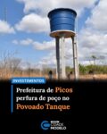 A Prefeitura de Picos, através da Secretaria Municipal de Agricultura e Abastecimento, segue investindo em ações voltadas para expandir o sistema de abastecimento d’água na zona rural do município picoense.

Agora foi a vez do Povoado Tanque ser contemplado com a perfuração de um novo poço tubular, uma obra que representa um importante passo para a melhoria da qualidade de vida dos moradores.

A iniciativa atende a uma antiga demanda da população da localidade e tem como objetivo garantir maior segurança hídrica para as famílias.

A secretária municipal de Agricultura e Abastecimento, Fátima Sá, acompanhou a perfuração do poço. Na avaliação da gestora, a medida representa a concretização de uma reivindicação histórica da comunidade.

“Mais uma perfuração de um poço para a comunidade. Uma reivindicação antiga e graças a Deus nós da Secretaria de Agricultura perfuramos aqui esse poço que vai ser uma grande benfeitoria aqui para a comunidade Tanque”, destacou a secretária.

O morador do Povoado Tanque, Lucas, ressaltou que o benefício alcançará todos os moradores da localidade. “É só gratidão que a gente está agora muito feliz, satisfeito com essa perfuração desse poço aqui, que vai servir não só para um, mas para toda a comunidade do Tanque”, comemorou o morador.

O prefeito de Picos, Dr. Pablo Santos (MDB), garantiu que outras comunidades rurais serão beneficiadas com a perfuração de poços tubulares.

“Iniciamos com a comunidade Tanque, mas em breve anunciaremos para diversas localidades da nossa cidade para poder resolver o problema da água no nosso município. Picos”, finalizou.